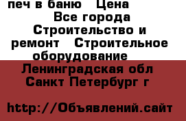 печ в баню › Цена ­ 3 000 - Все города Строительство и ремонт » Строительное оборудование   . Ленинградская обл.,Санкт-Петербург г.